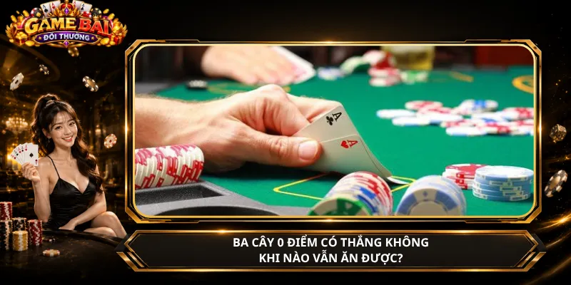 Ba Cây 0 Điểm Có Thắng Không – Khi Nào Vẫn Ăn Được?