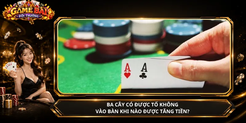 Ba Cây Có Được Tố Không – Vào Bàn Khi Nào Được Tăng Tiền?