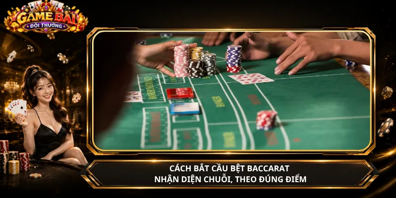Cách Bắt Cầu Bệt Baccarat – Nhận Diện Chuỗi, Theo Đúng Điểm