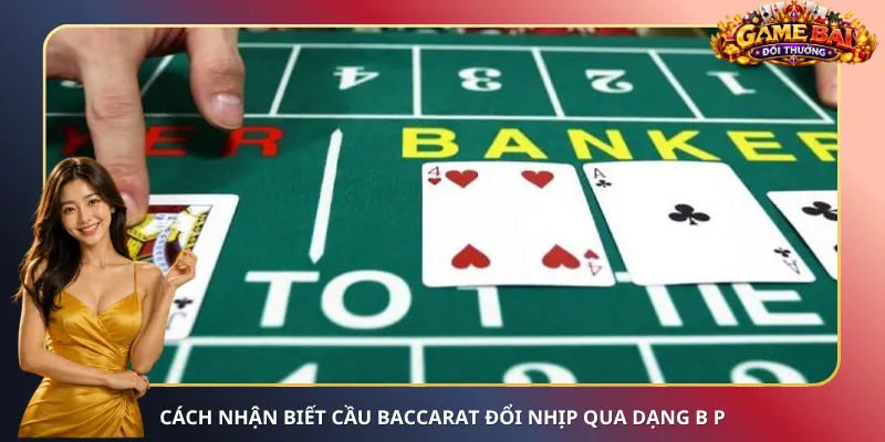 Cách nhận biết cầu Baccarat đổi nhịp qua dạng B P