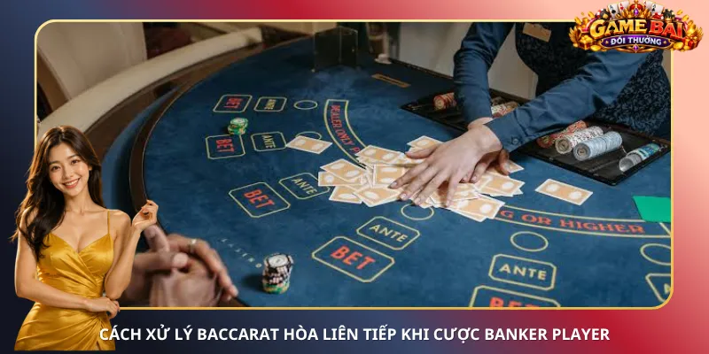 Cách xử lý Baccarat hòa liên tiếp khi cược Banker Player