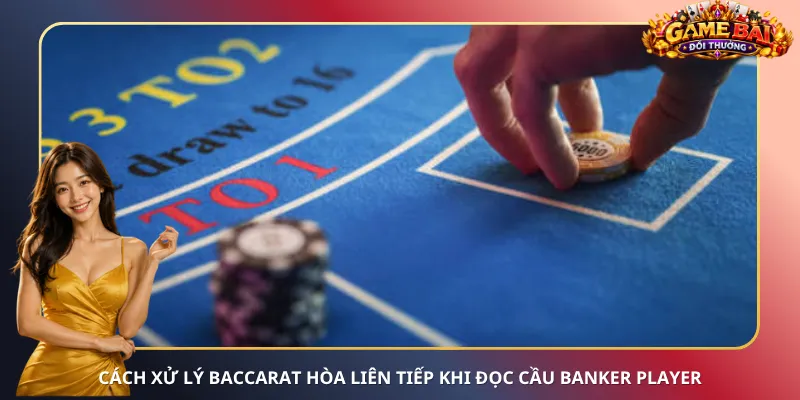 Cách xử lý Baccarat hòa liên tiếp khi đọc cầu Banker Player