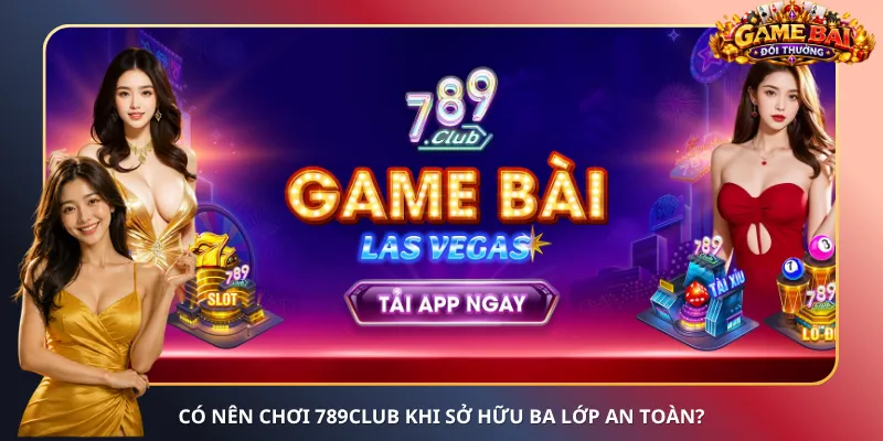 Có nên chơi 789Club khi sở hữu ba lớp an toàn?