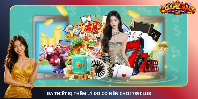 Đa thiết bị thêm lý do có nên chơi 789Club
