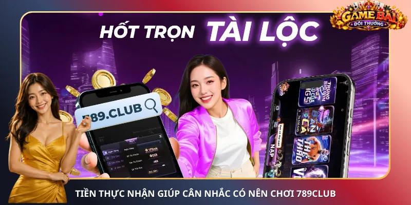 Tiền thực nhận giúp cân nhắc có nên chơi 789Club