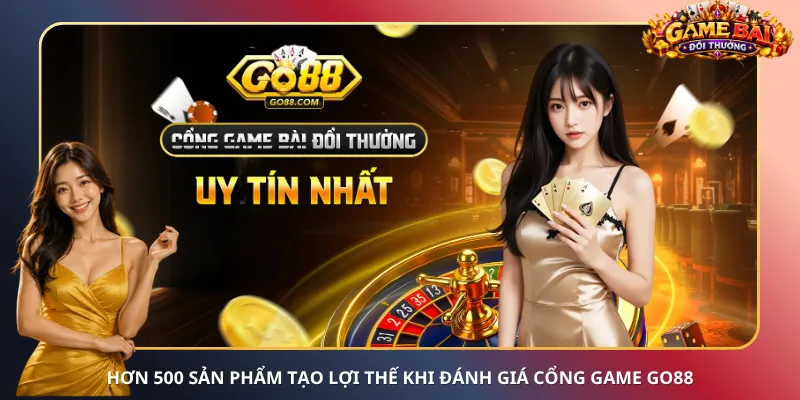 Hơn 500 sản phẩm tạo lợi thế khi đánh giá cổng game Go88