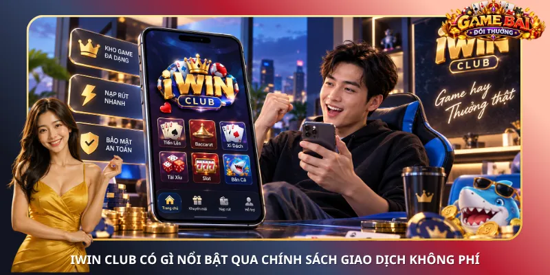 iWin Club có gì nổi bật qua chính sách giao dịch không phí
