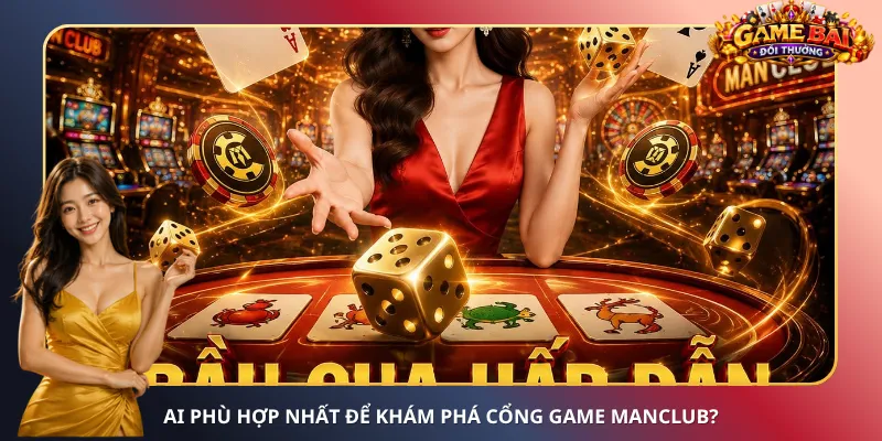 Ai phù hợp nhất để khám phá cổng game ManClub?