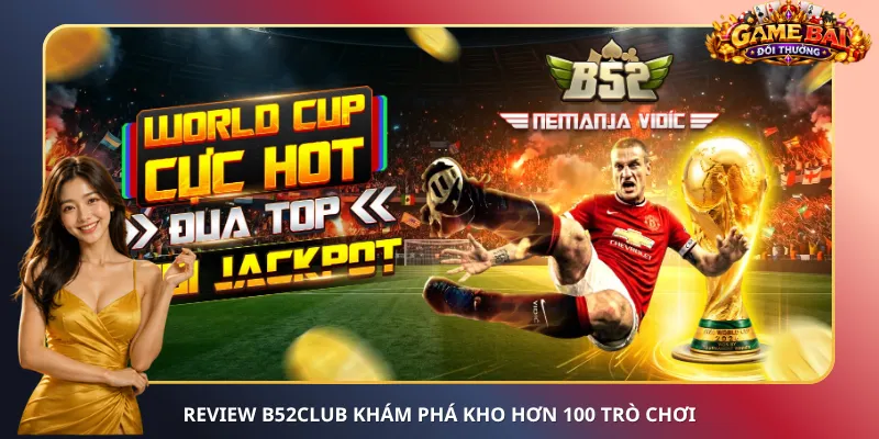 Review B52Club khám phá kho hơn 100 trò chơi