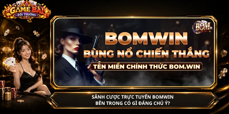 Sảnh Cược Trực Tuyến BomWin – Bên Trong Có Gì Đáng Chú Ý?