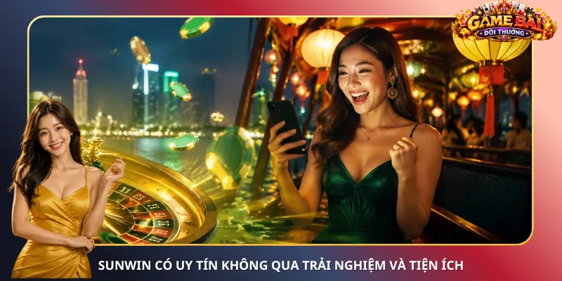 SunWin có uy tín không qua trải nghiệm và tiện ích