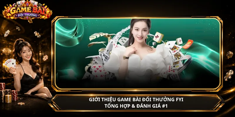 Giới Thiệu Game Bài Đổi Thưởng Fyi – Tổng Hợp & Đánh Giá #1
