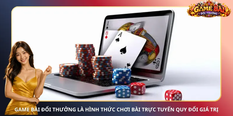 Game bài đổi thưởng là hình thức chơi bài trực tuyến quy đổi giá trị