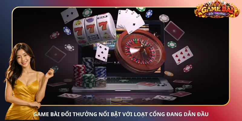 Game bài đổi thưởng nổi bật với loạt cổng đang dẫn đầu