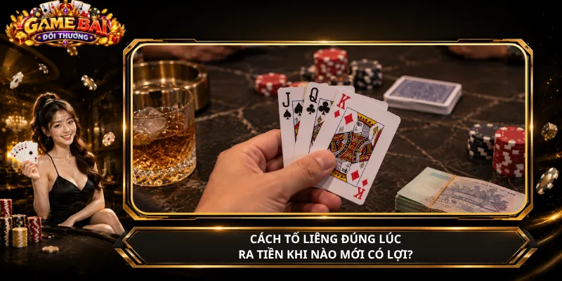 Cách Tố Liêng Đúng Lúc – Ra Tiền Khi Nào Mới Có Lợi?