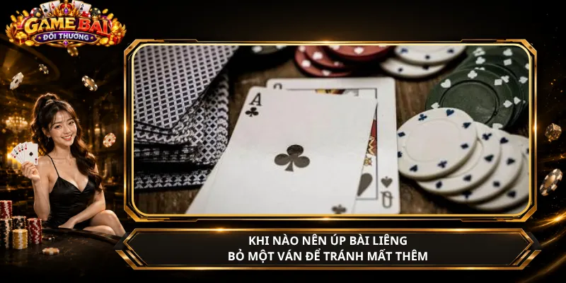 Khi Nào Nên Úp Bài Liêng – Bỏ Một Ván Để Tránh Mất Thêm