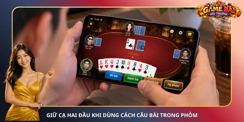 Cách câu bài trong Phỏm với cạ một cửa cần tỉnh táo