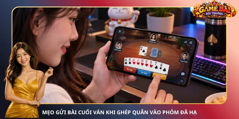 Mẹo gửi bài cuối ván khi ghép quân vào Phỏm đã hạ