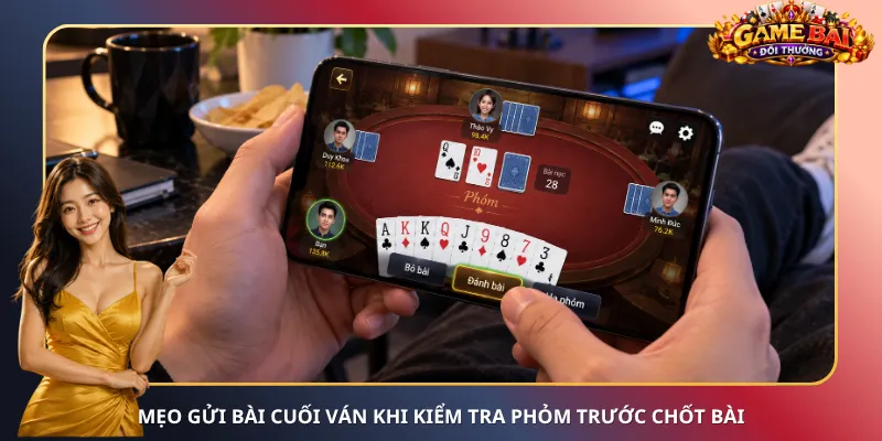 Mẹo gửi bài cuối ván khi kiểm tra Phỏm trước chốt bài