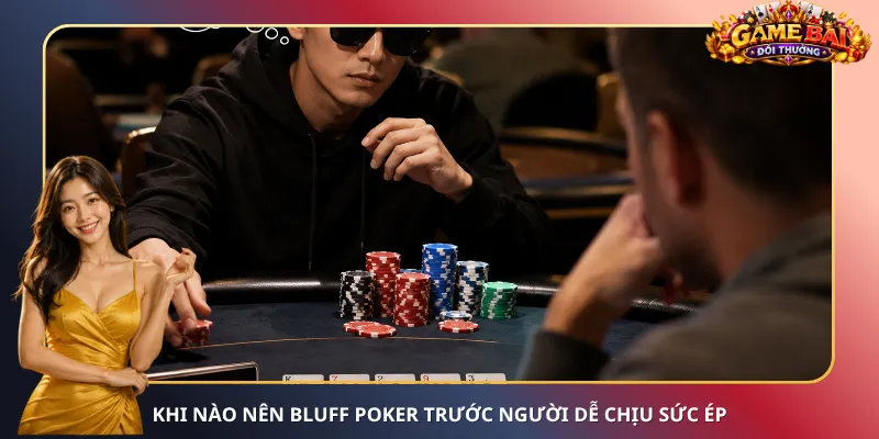 Khi nào nên Bluff Poker trước người dễ chịu sức ép