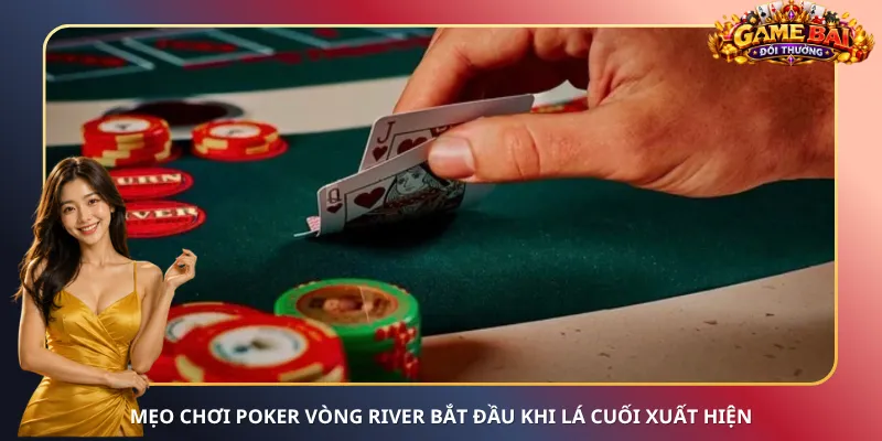 Mẹo chơi Poker vòng River bắt đầu khi lá cuối xuất hiện