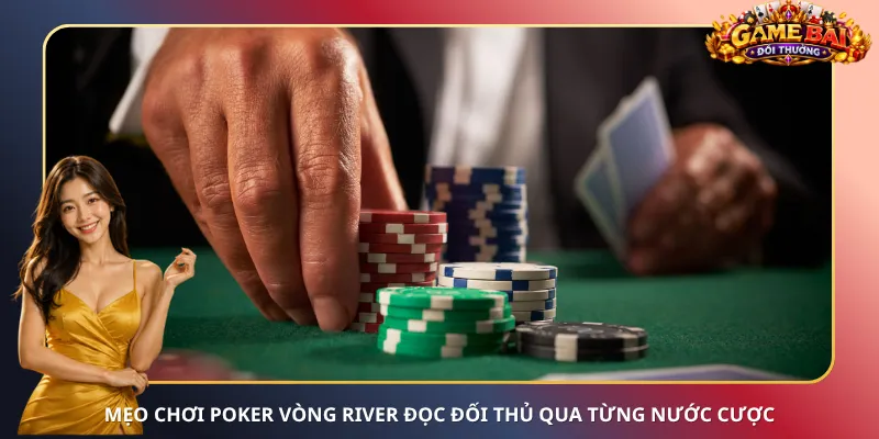 Mẹo chơi Poker vòng River đọc đối thủ qua từng nước cược