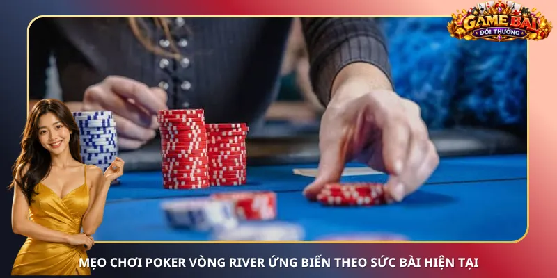 Mẹo chơi Poker vòng River ứng biến theo sức bài hiện tại