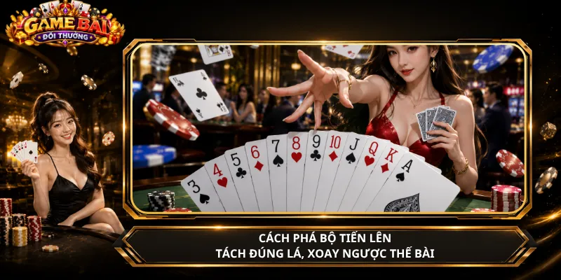 Cách Phá Bộ Tiến Lên – Tách Đúng Lá, Xoay Ngược Thế Bài