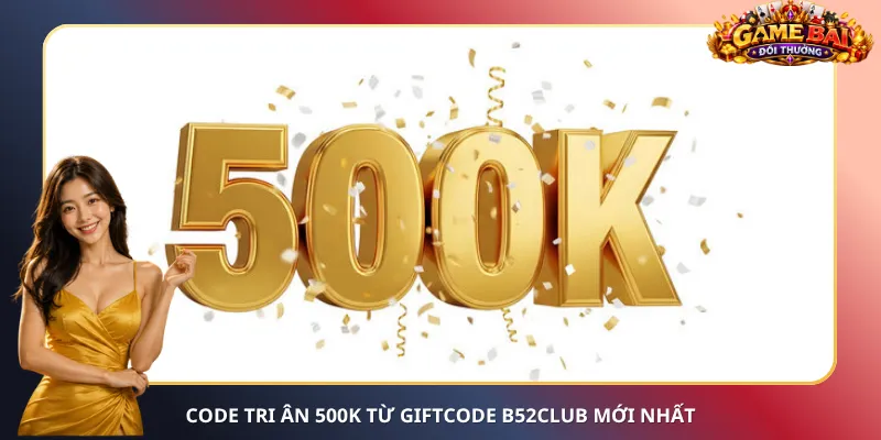 Code tri ân 500K từ Giftcode B52club mới nhất
