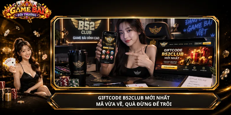 Giftcode B52club Mới Nhất – Mã Vừa Về, Quà Đừng Để Trôi