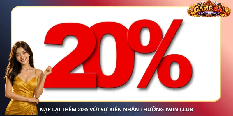 Nạp lại thêm 20% với sự kiện nhận thưởng iWin Club