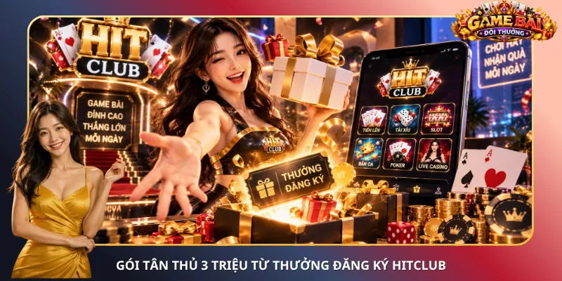 Gói tân thủ 3 triệu từ thưởng đăng ký Hitclub