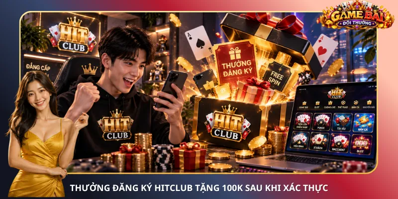Thưởng đăng ký Hitclub tặng 100K sau khi xác thực
