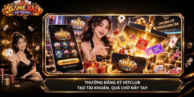 Thưởng Đăng Ký Hitclub – Tạo Tài Khoản, Quà Chờ Đầy Tay