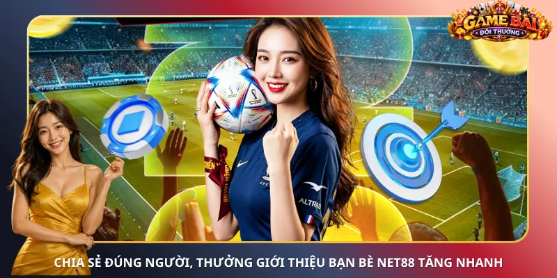 Chia sẻ đúng người, thưởng giới thiệu bạn bè Net88 tăng nhanh