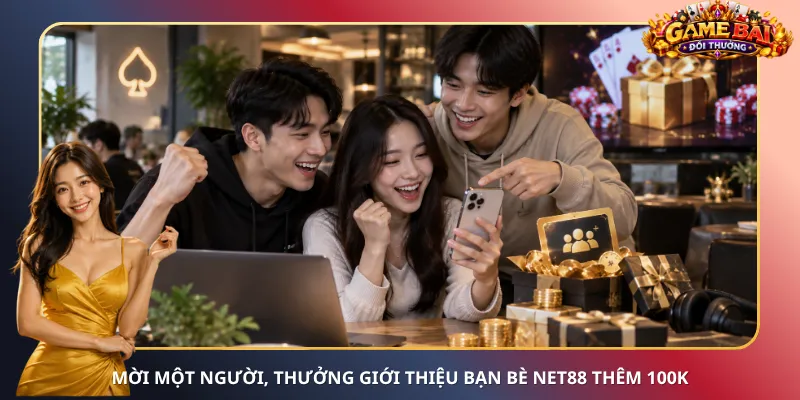 Mời một người, thưởng giới thiệu bạn bè Net88 thêm 100K
