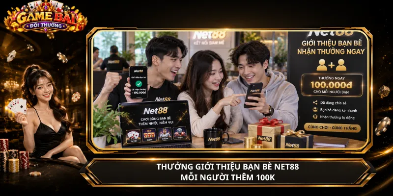 Thưởng Giới Thiệu Bạn Bè Net88 – Mỗi Người Thêm 100K