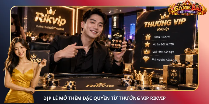 Dịp lễ mở thêm đặc quyền từ thưởng VIP Rikvip
