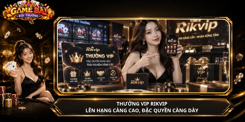 Thưởng VIP Rikvip – Lên Hạng Càng Cao, Đặc Quyền Càng Dày