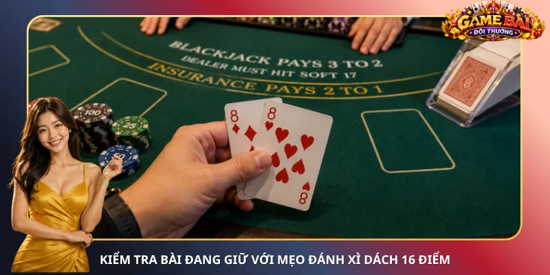 Kiểm tra bài đang giữ với mẹo đánh Xì Dách 16 điểm