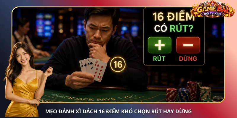 Mẹo đánh Xì Dách 16 điểm khó chọn rút hay dừng