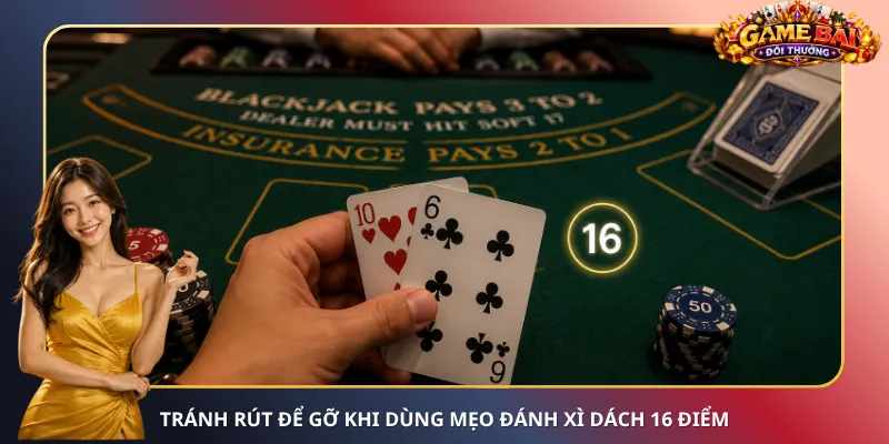 Tránh rút để gỡ khi dùng mẹo đánh Xì Dách 16 điểm