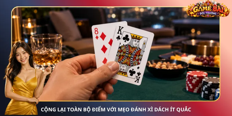 Cộng lại toàn bộ điểm với mẹo đánh Xì Dách ít quắc