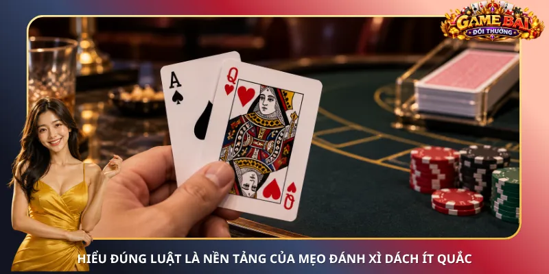 Hiểu đúng luật là nền tảng của mẹo đánh Xì Dách ít quắc