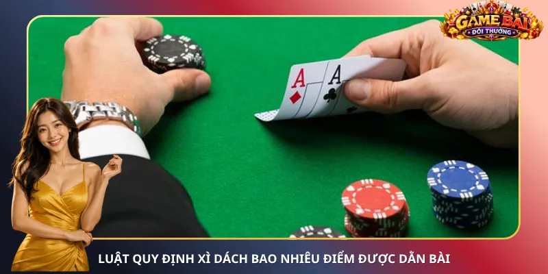 Luật quy định Xì Dách bao nhiêu điểm được dằn bài